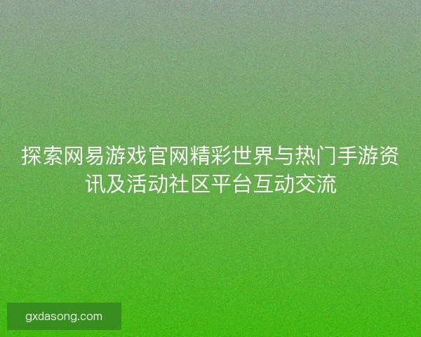 探索网易游戏官网精彩世界与热门手游资讯及活动社区平台互动交流