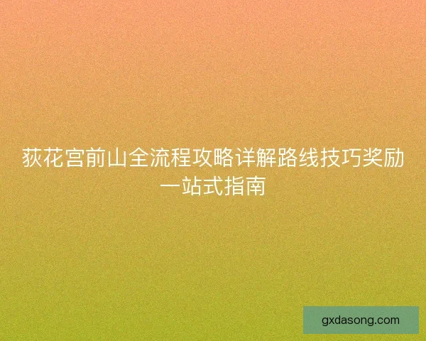 荻花宫前山全流程攻略详解路线技巧奖励一站式指南