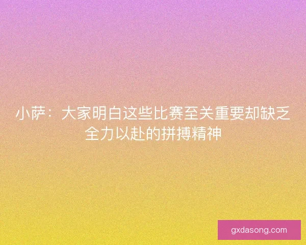 小萨：大家明白这些比赛至关重要却缺乏全力以赴的拼搏精神