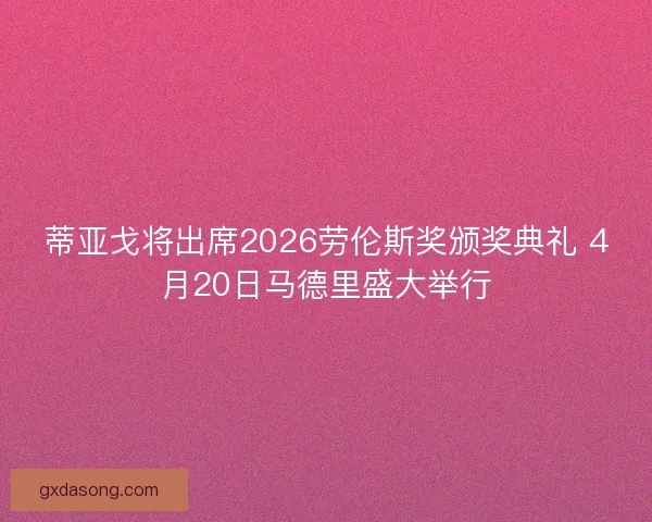 蒂亚戈将出席2026劳伦斯奖颁奖典礼 4月20日马德里盛大举行 蒂亚戈将出席2026劳伦斯奖颁奖典礼 4月20日马德里盛大举行